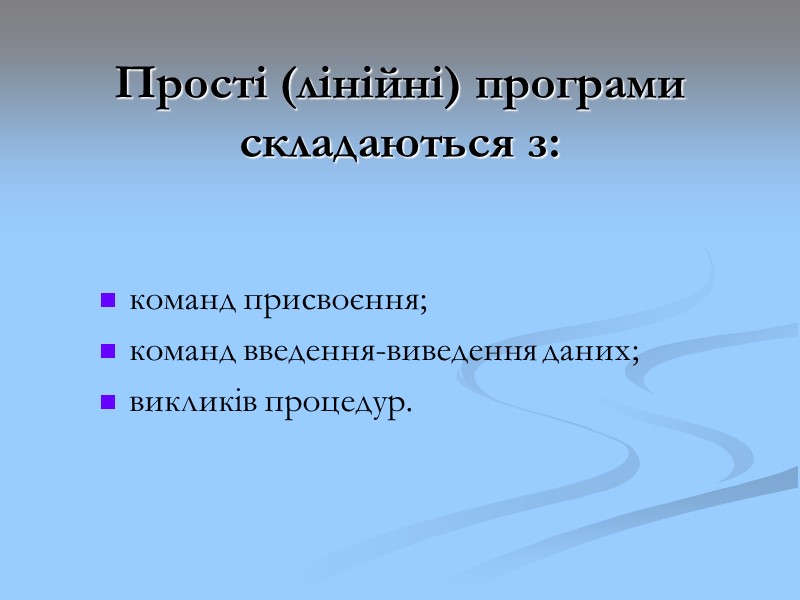 Прості (лінійні) програми складаються з: команд присвоєння; команд введення-виведення даних; викликів процедур. Прості (лінійні) програми складаються з: команд присвоєння; команд введення-виведення даних; викликів процедур.